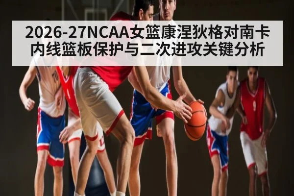 2026-27NCAA女篮康涅狄格对南卡内线篮板保护与二次进攻关键分析 | williamhill